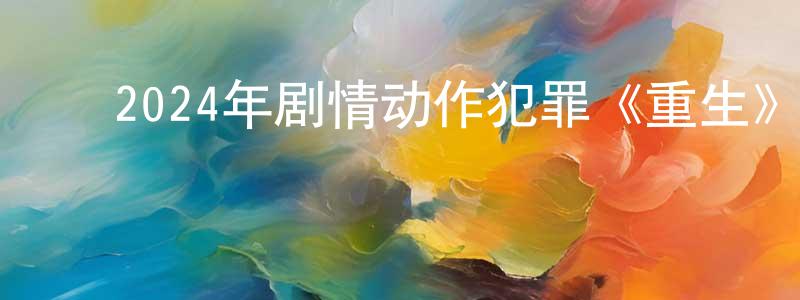 ﻿曹丽亚的个人主页,﻿2024年剧情动作犯罪《重生》BD国语中字迅雷下载_电影天堂
